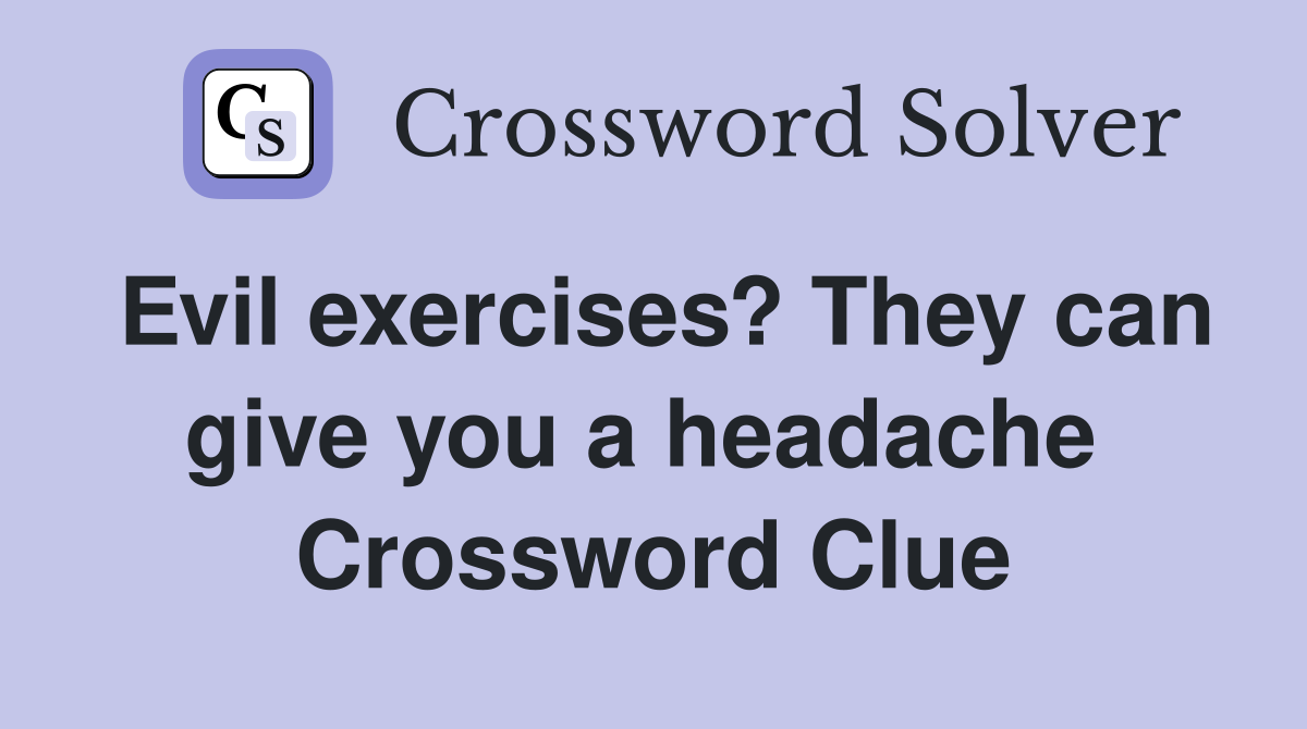 Evil exercises? They can give you a headache  Crossword Clue