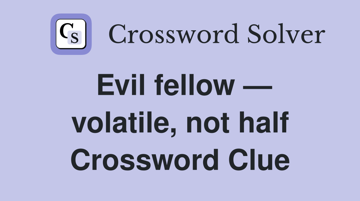 Evil fellow — volatile, not half Crossword Clue