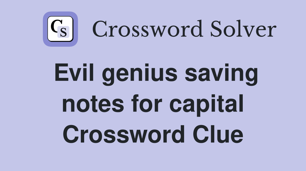 Evil genius saving notes for capital Crossword Clue