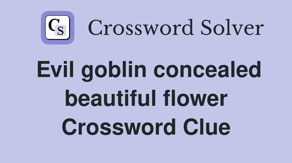 Evil goblin concealed beautiful flower Crossword Clue