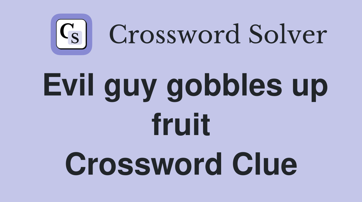 Evil guy gobbles up fruit Crossword Clue