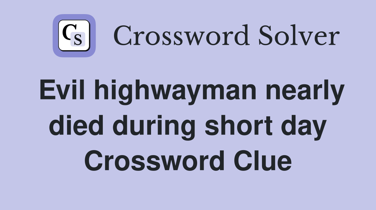 Evil highwayman nearly died during short day Crossword Clue