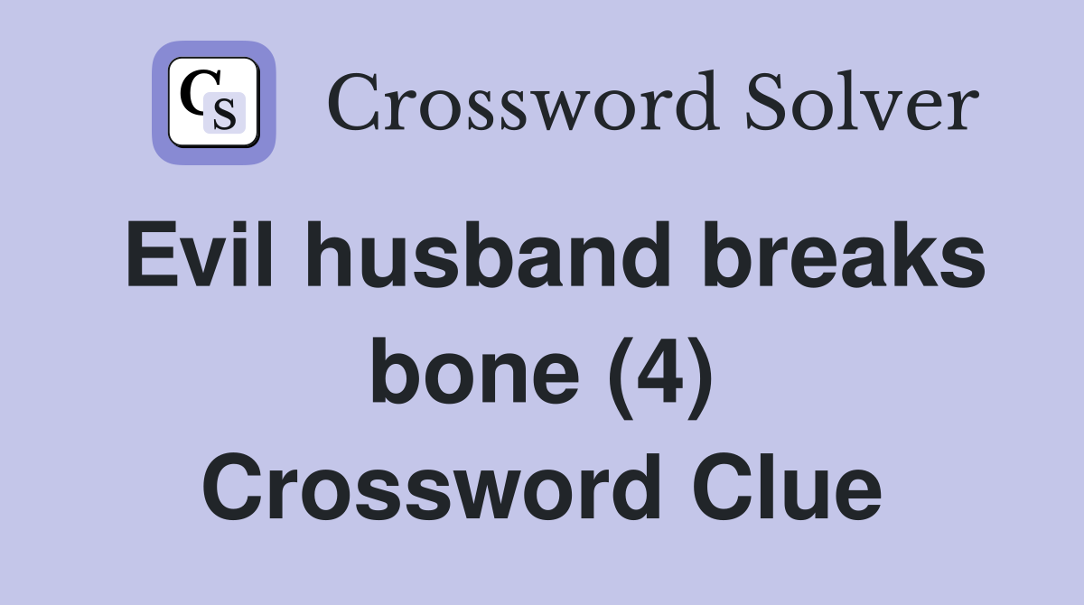 Evil husband breaks bone (4) Crossword Clue