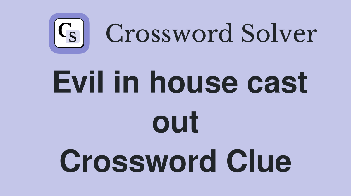 Evil in house cast out Crossword Clue