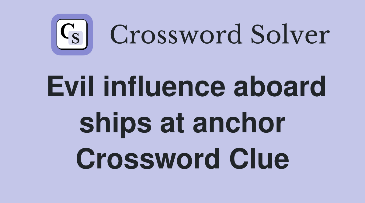 Evil influence aboard ships at anchor Crossword Clue
