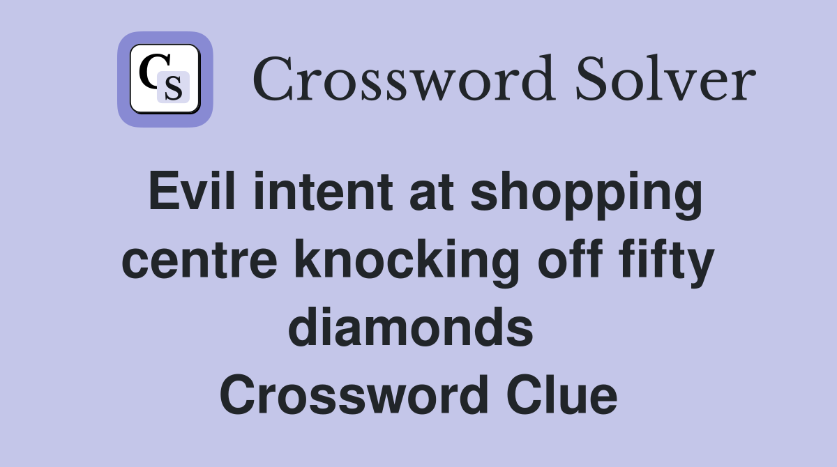 Evil intent at shopping centre knocking off fifty diamonds  Crossword Clue