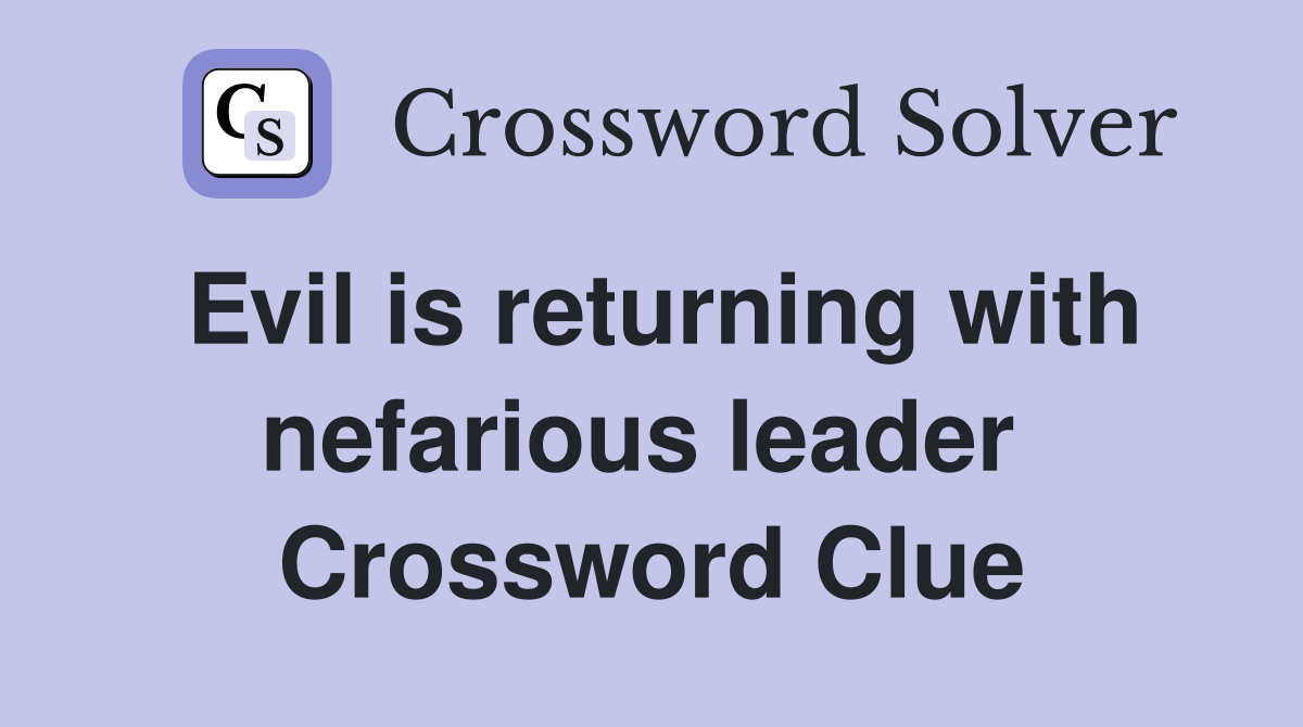 Evil is returning with nefarious leader  Crossword Clue
