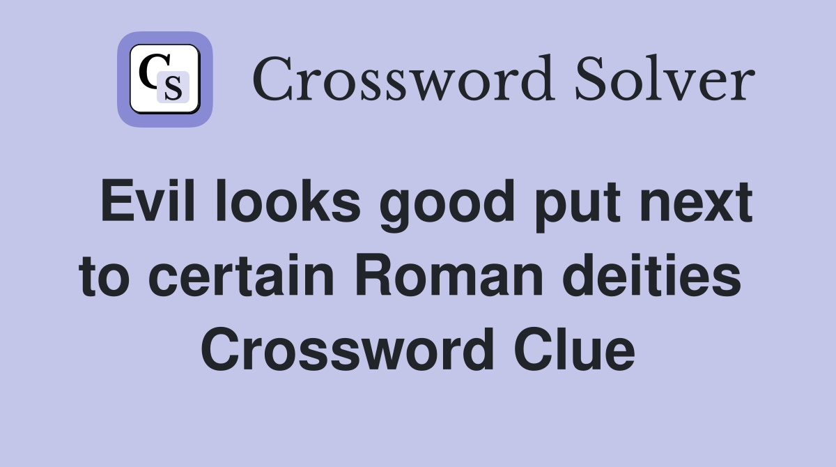 Evil looks good put next to certain Roman deities  Crossword Clue