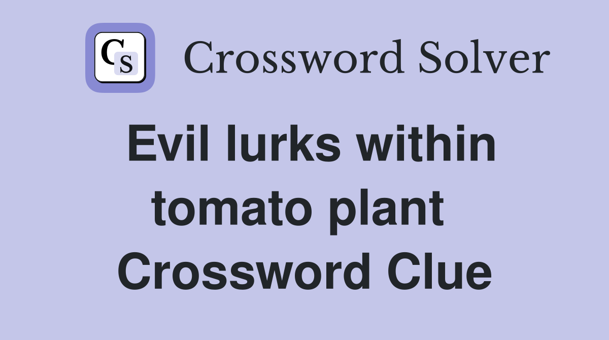 Evil lurks within tomato plant  Crossword Clue