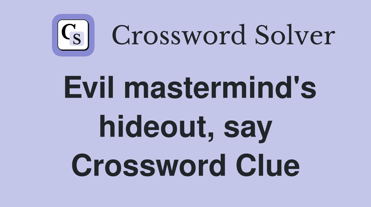 Evil mastermind's hideout, say Crossword Clue