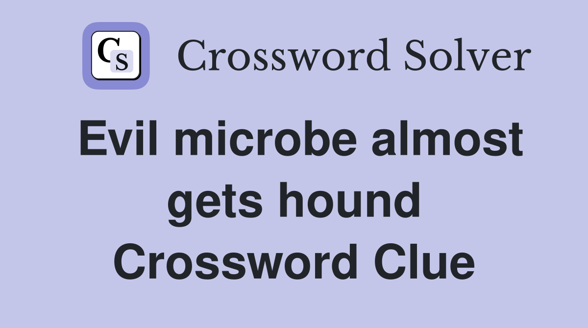 Evil microbe almost gets hound Crossword Clue