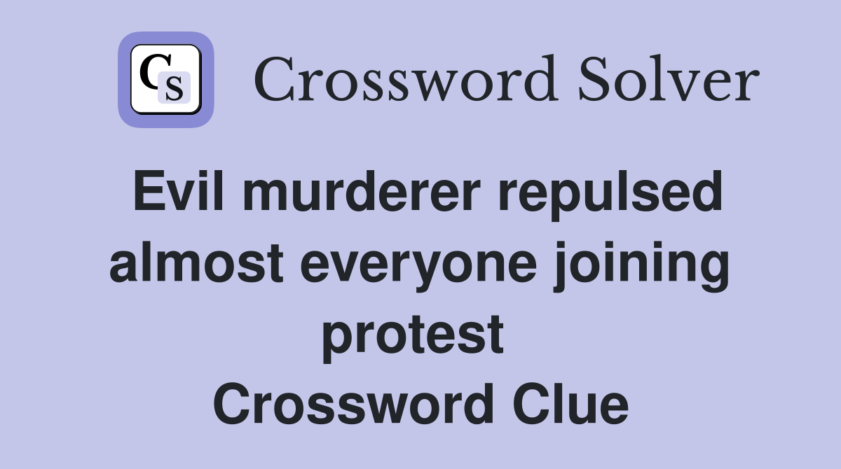 Evil murderer repulsed almost everyone joining protest  Crossword Clue