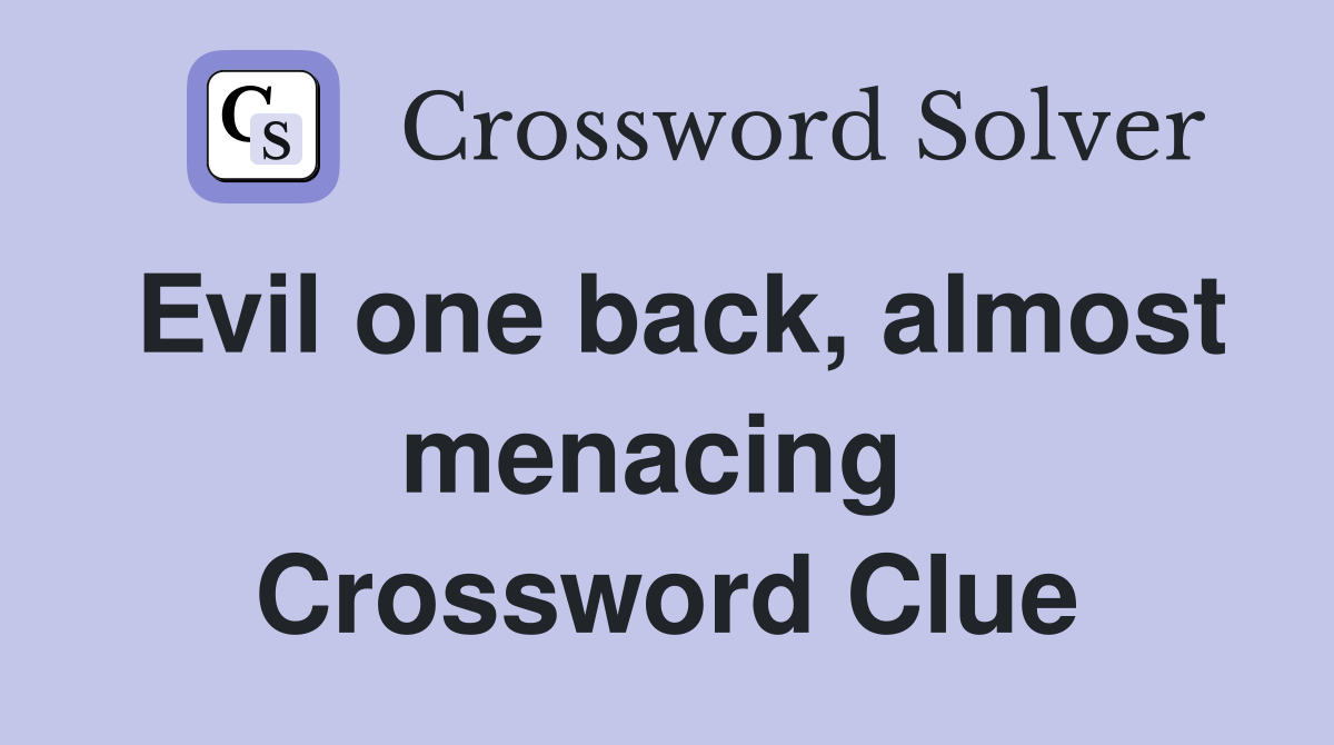 Evil one back, almost menacing  Crossword Clue