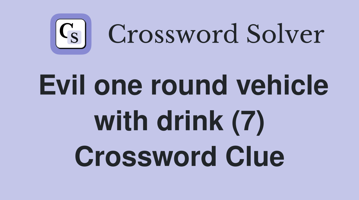 Evil one round vehicle with drink (7) Crossword Clue