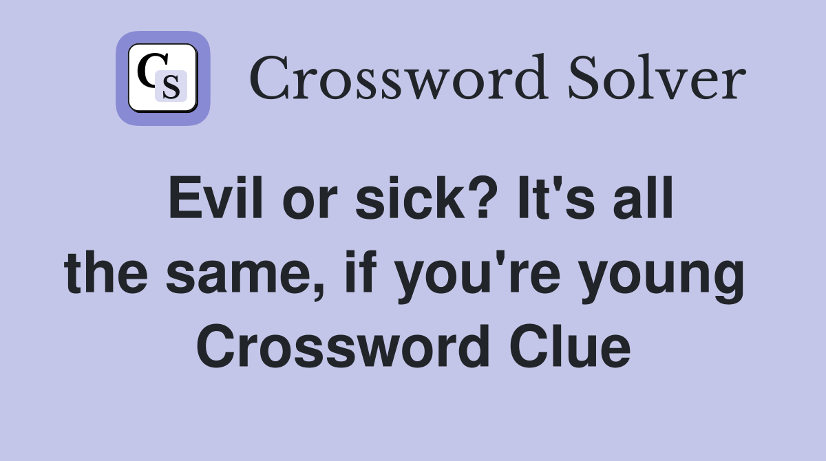 Evil or sick? It's all the same, if you're young  Crossword Clue