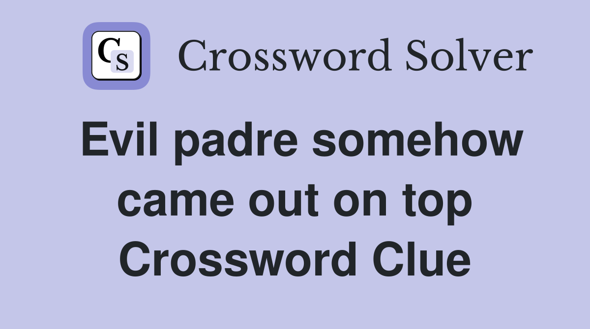 Evil padre somehow came out on top Crossword Clue