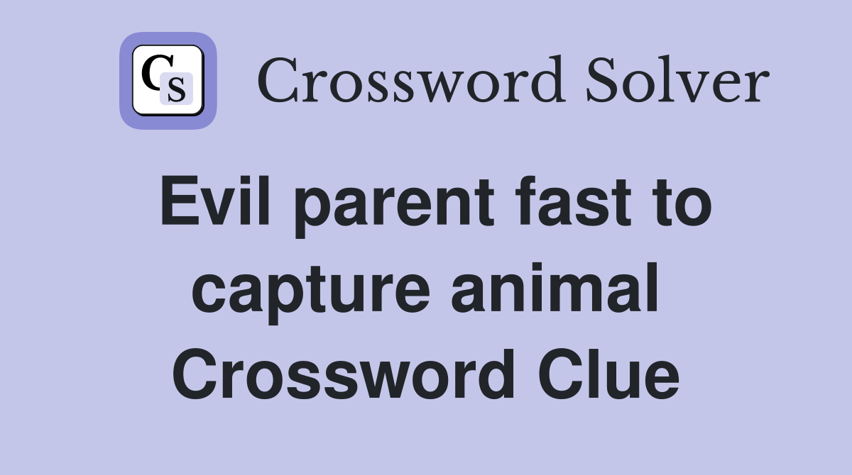 Evil parent fast to capture animal Crossword Clue
