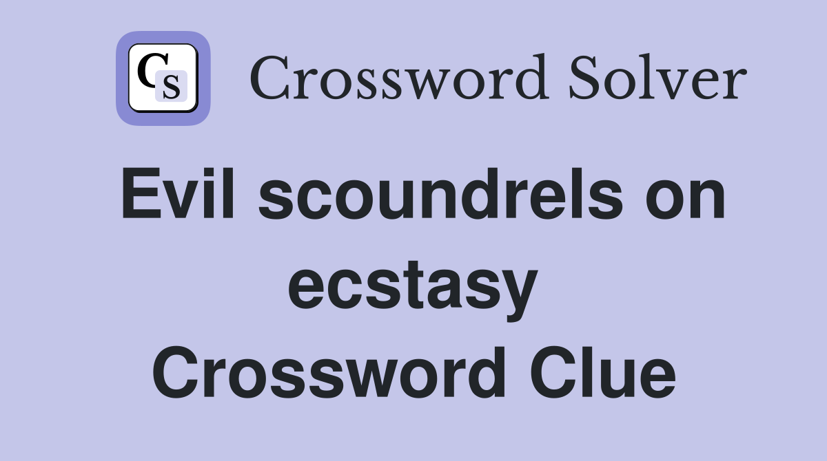 Evil scoundrels on ecstasy Crossword Clue