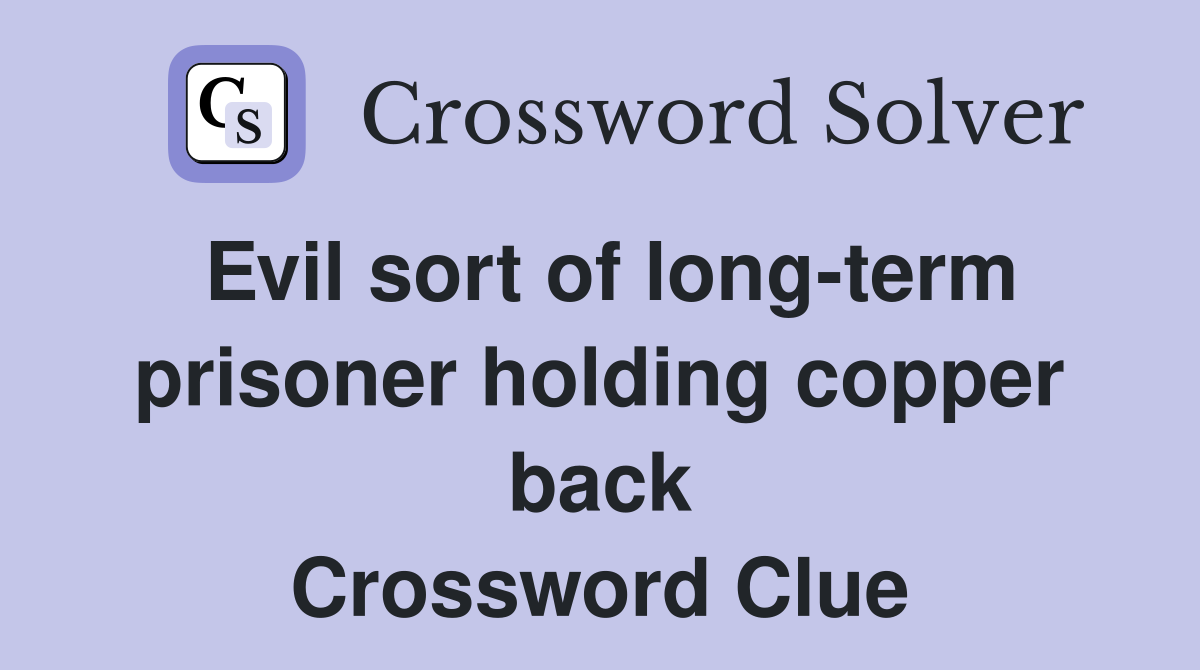 Evil sort of long-term prisoner holding copper back Crossword Clue