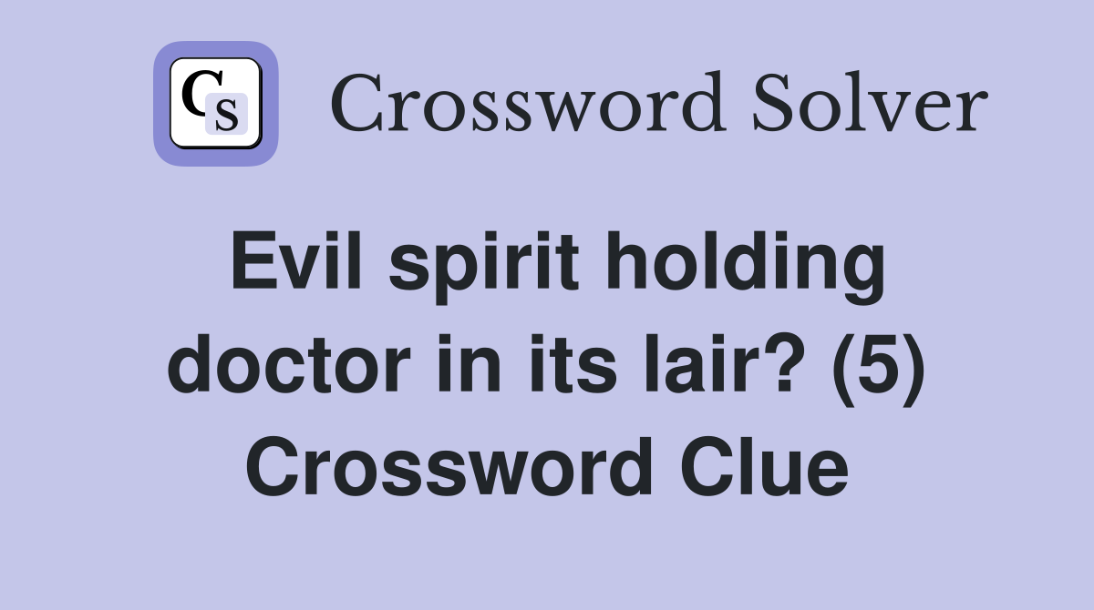 Evil spirit holding doctor in its lair? (5) Crossword Clue