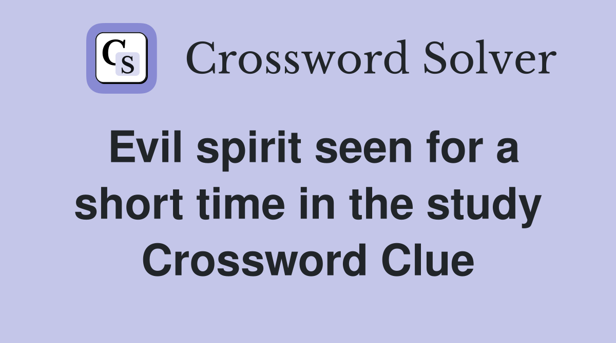 Evil spirit seen for a short time in the study Crossword Clue