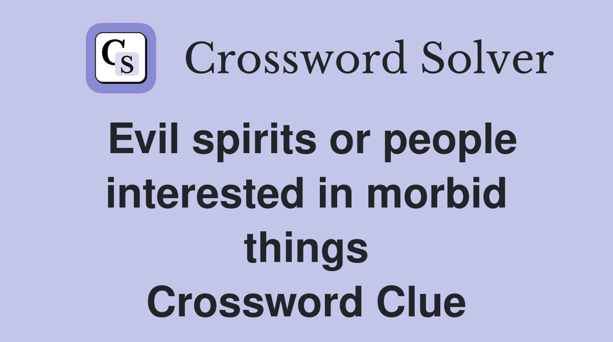 Evil spirits or people interested in morbid things Crossword Clue