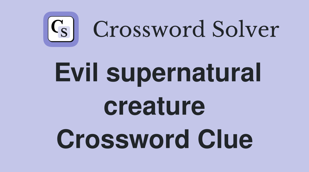 Evil supernatural creature Crossword Clue