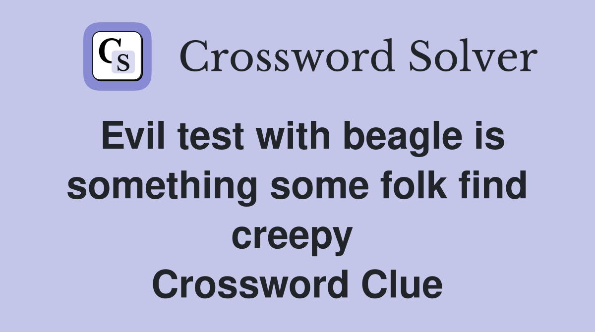 Evil test with beagle is something some folk find creepy  Crossword Clue