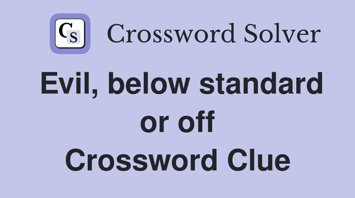 Evil, below standard or off Crossword Clue