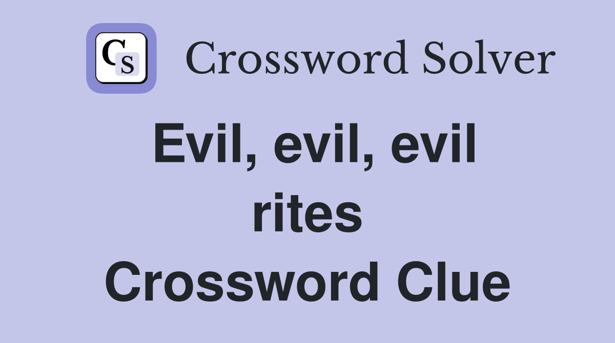 Evil, evil, evil rites Crossword Clue