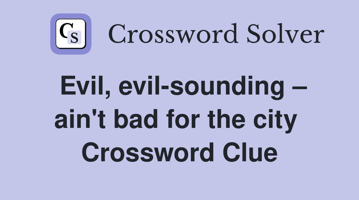 Evil, evil-sounding – ain't bad for the city  Crossword Clue