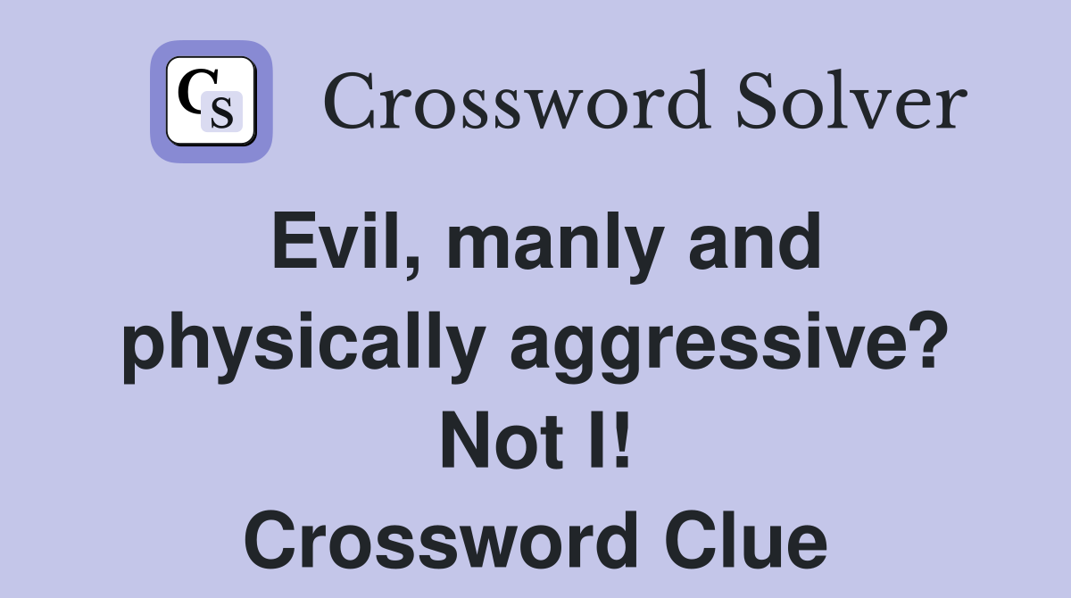 Evil, manly and physically aggressive? Not I! Crossword Clue