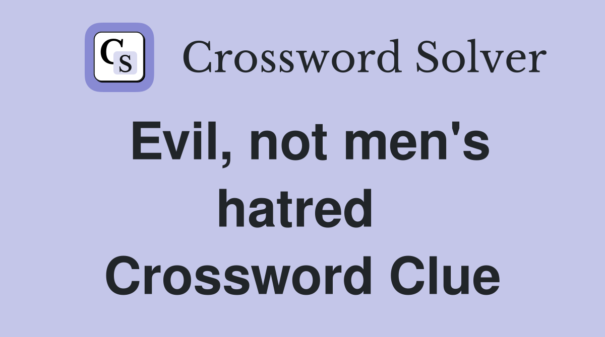 Evil, not men's hatred  Crossword Clue