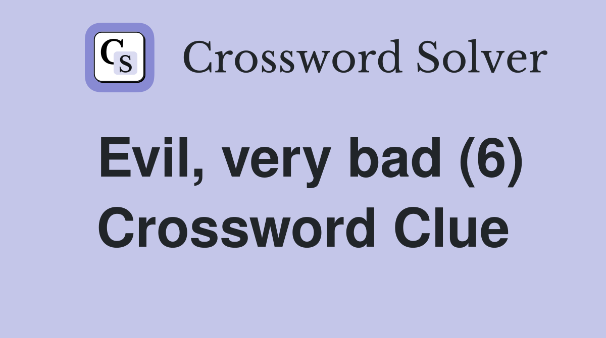 Evil, very bad (6) Crossword Clue