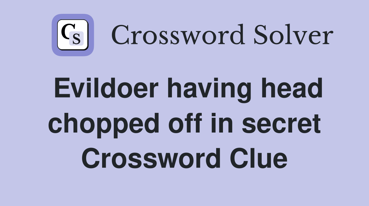 Evildoer having head chopped off in secret Crossword Clue