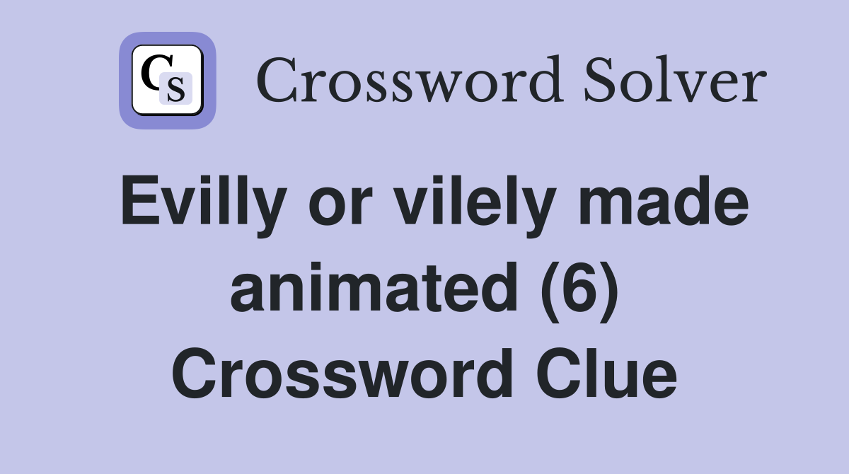 Evilly or vilely made animated (6) Crossword Clue