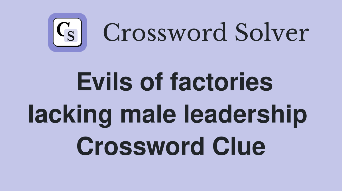 Evils of factories lacking male leadership  Crossword Clue