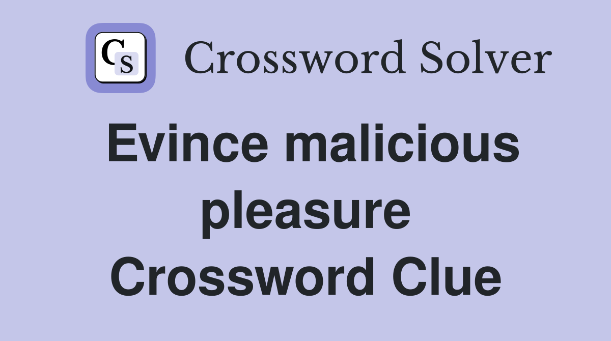 Evince malicious pleasure Crossword Clue