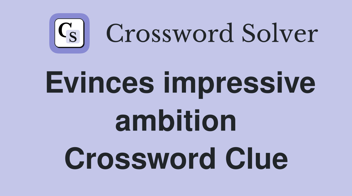 Evinces impressive ambition Crossword Clue