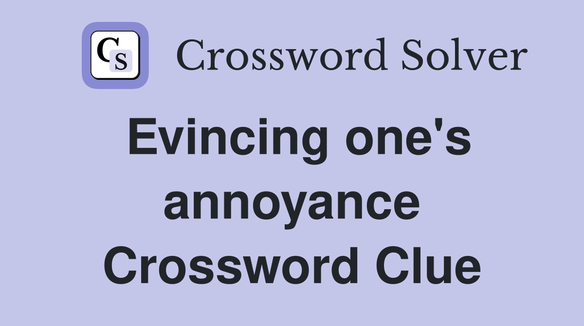 Evincing one's annoyance Crossword Clue