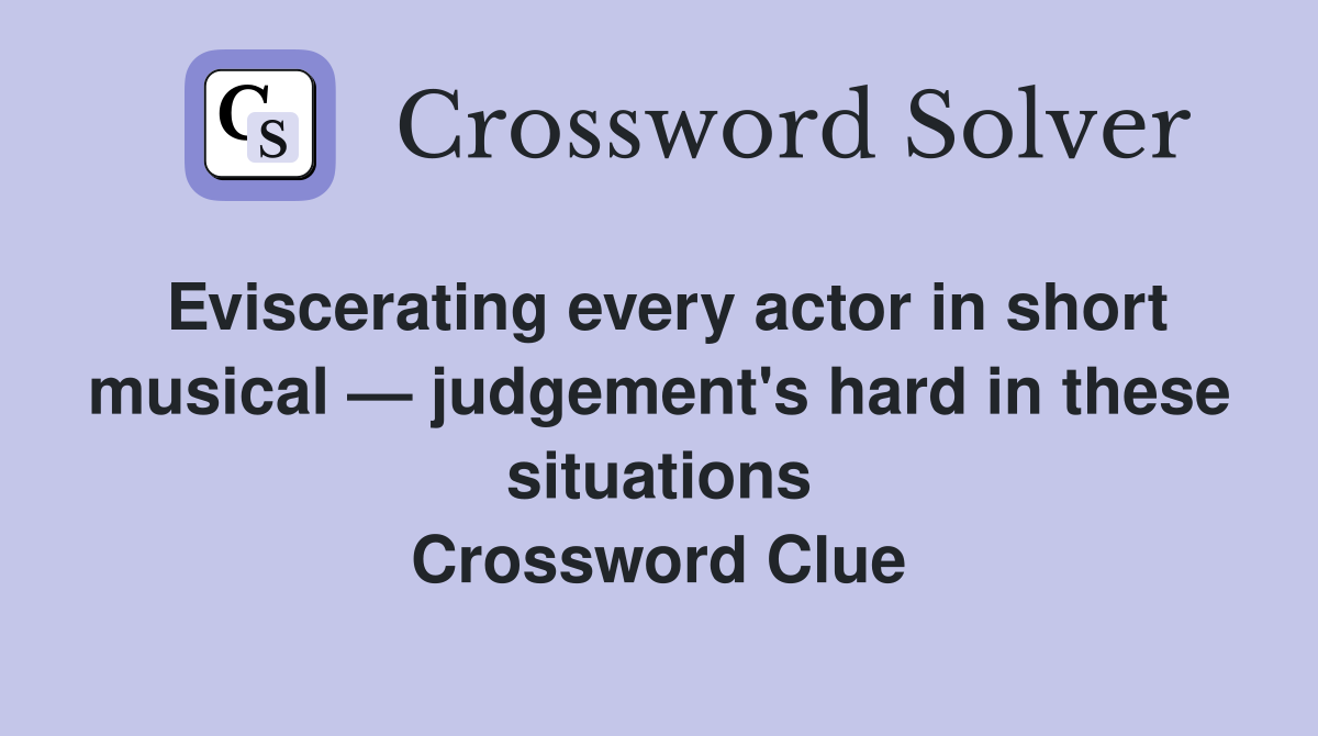 Eviscerating every actor in short musical — judgement's hard in these situations Crossword Clue