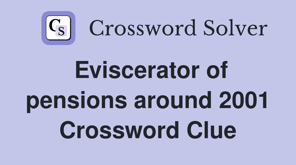 Eviscerator of pensions around 2001 Crossword Clue
