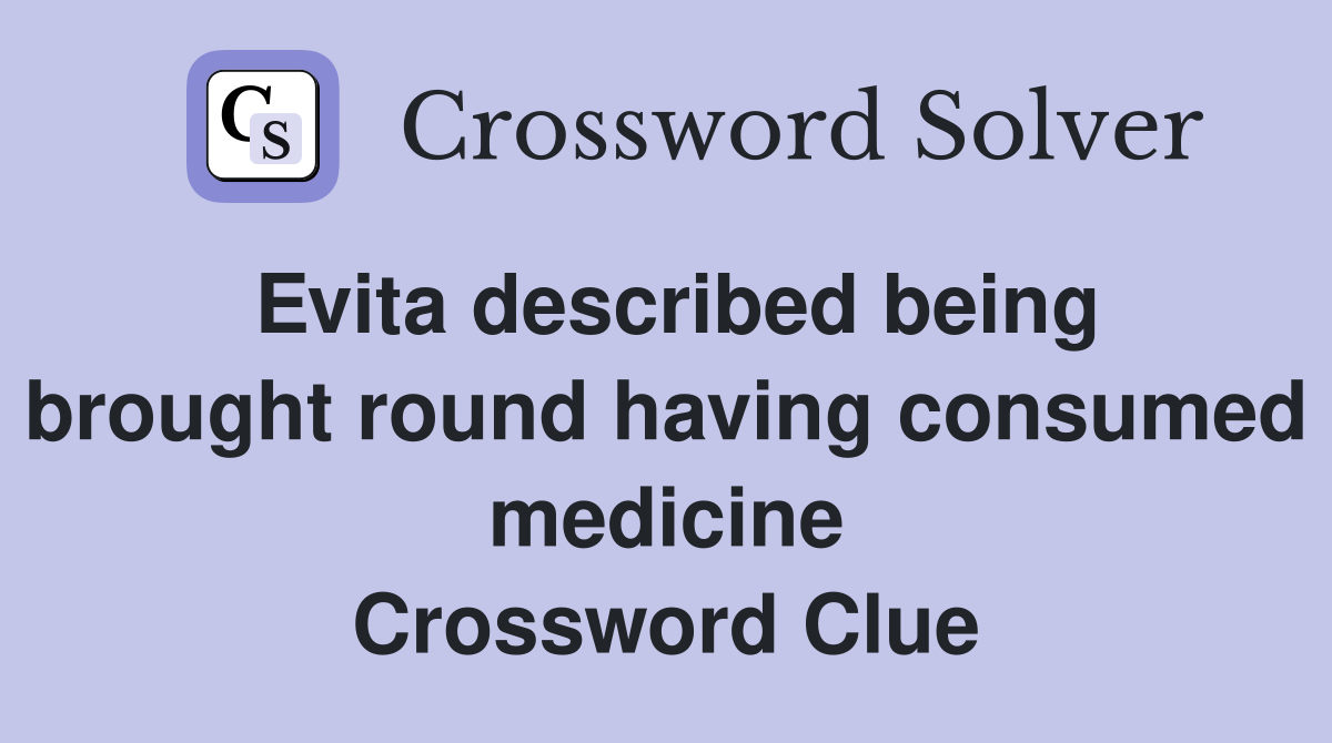Evita described being brought round having consumed medicine Crossword Clue