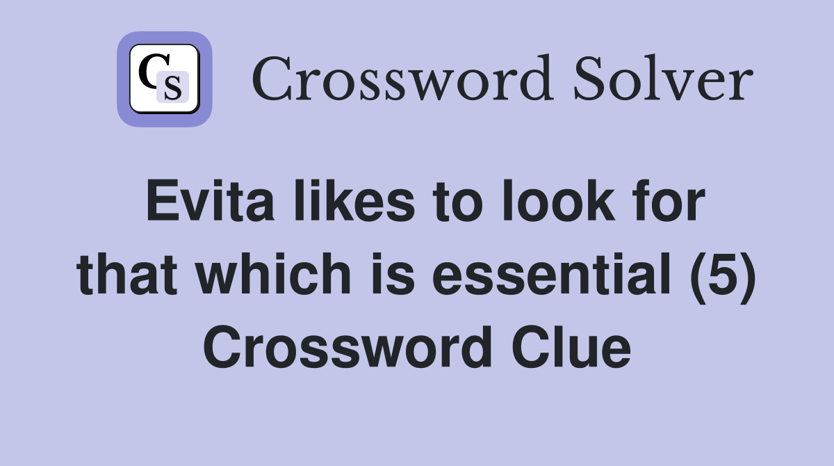 Evita likes to look for that which is essential (5) Crossword Clue