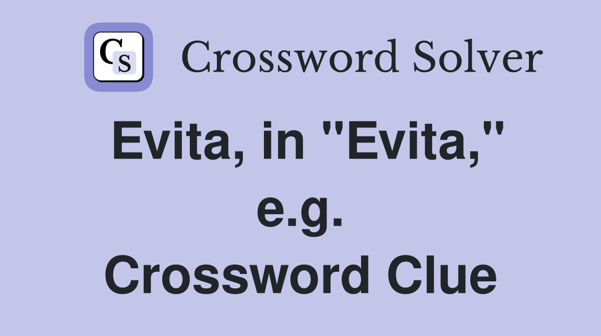 Evita, in "Evita," e.g. Crossword Clue