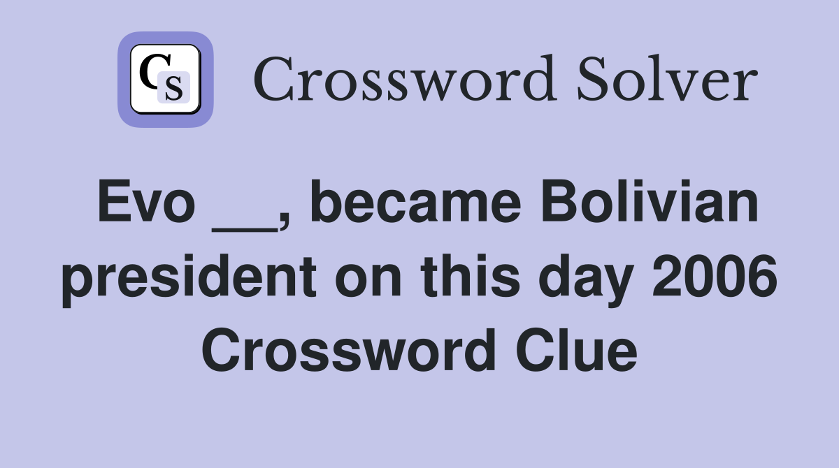 Evo __, became Bolivian president on this day 2006 Crossword Clue