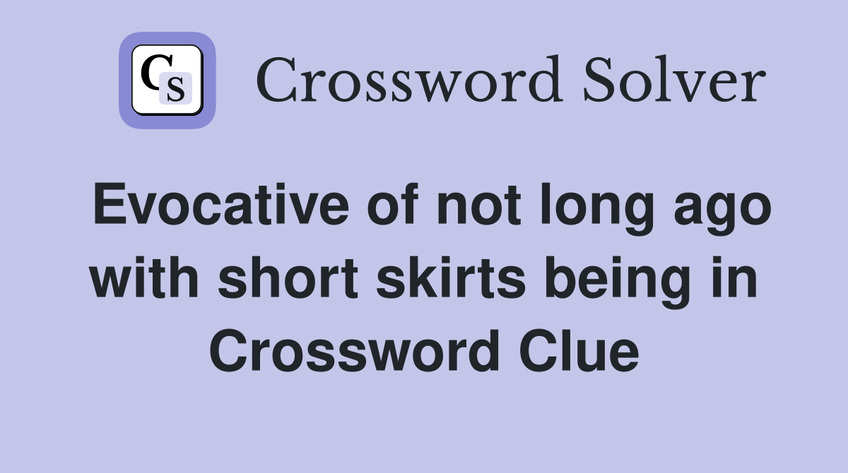 Evocative of not long ago with short skirts being in Crossword Clue