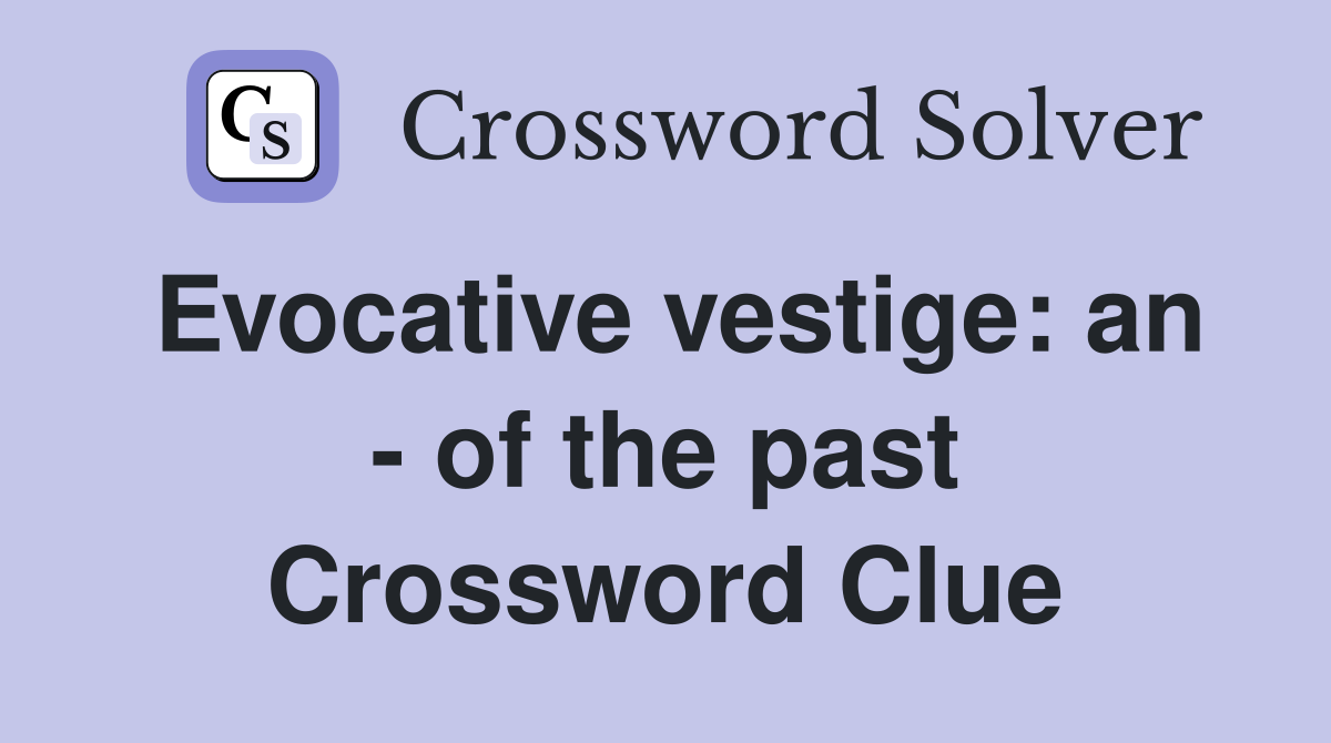 Evocative vestige: an - of the past Crossword Clue