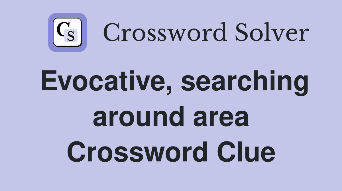 Evocative, searching around area Crossword Clue