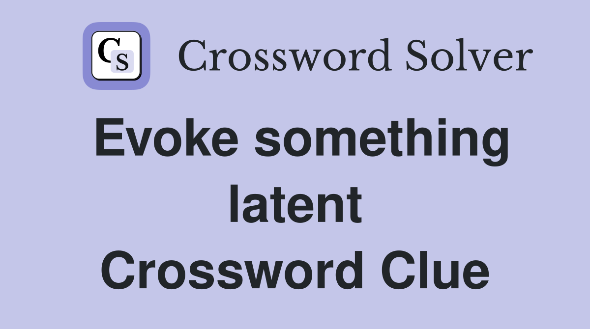 Evoke something latent Crossword Clue